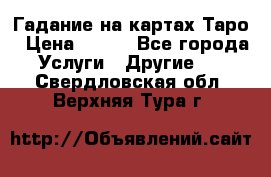 Гадание на картах Таро › Цена ­ 500 - Все города Услуги » Другие   . Свердловская обл.,Верхняя Тура г.